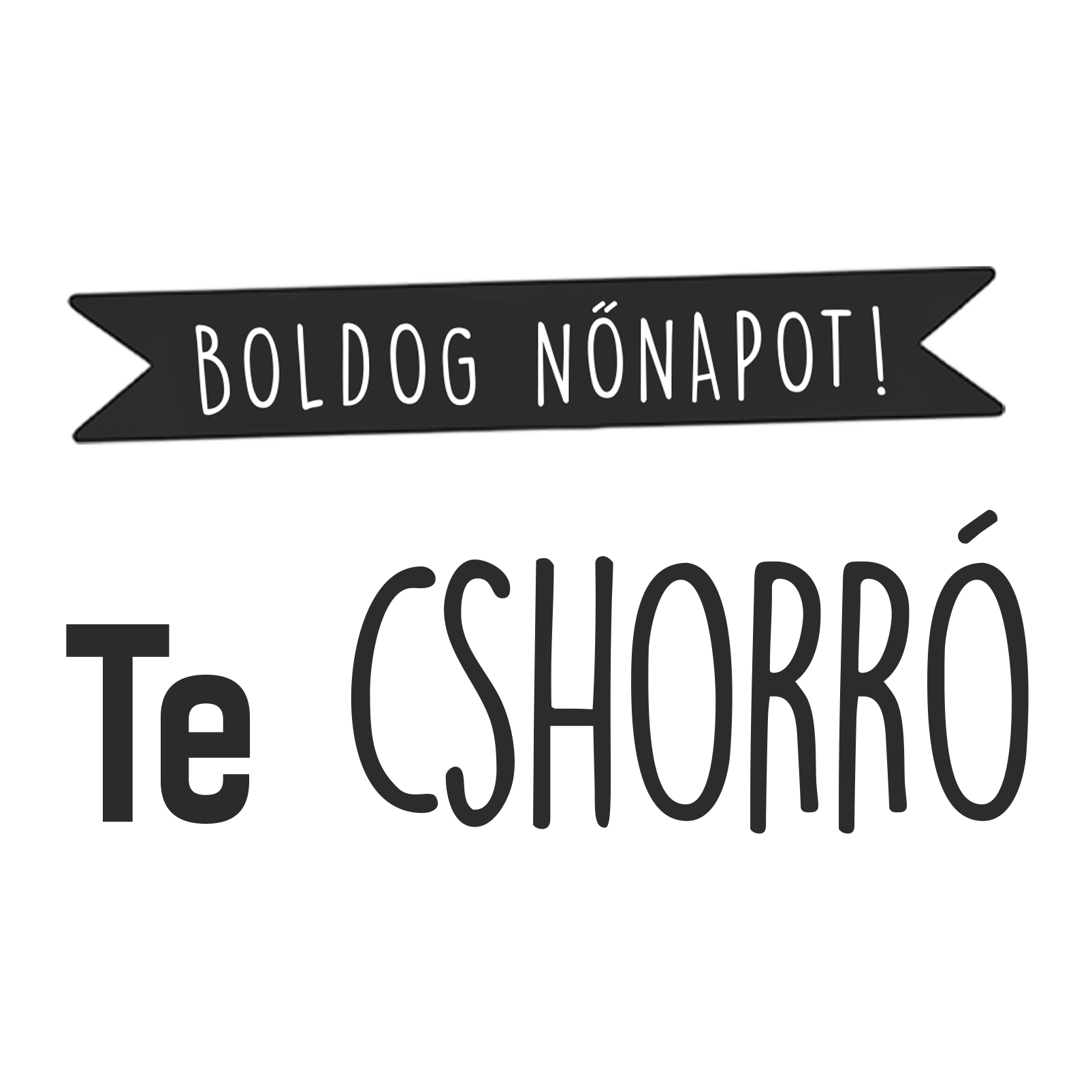 Te cshorró - Nőnap 2025 - MAGYAR.webp